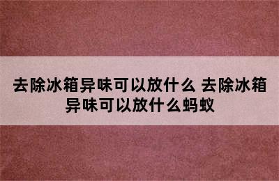 去除冰箱异味可以放什么 去除冰箱异味可以放什么蚂蚁